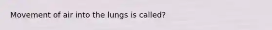 Movement of air into the lungs is called?