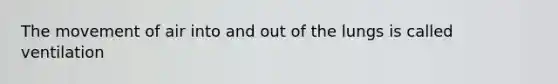 The movement of air into and out of the lungs is called ventilation