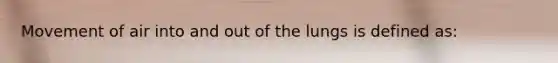 Movement of air into and out of the lungs is defined​ as: