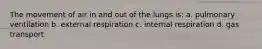 The movement of air in and out of the lungs is: a. pulmonary ventilation b. external respiration c. internal respiration d. gas transport