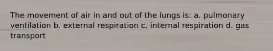 The movement of air in and out of the lungs is: a. pulmonary ventilation b. external respiration c. internal respiration d. gas transport