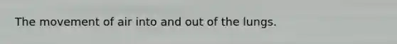 The movement of air into and out of the lungs.