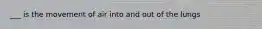 ___ is the movement of air into and out of the lungs