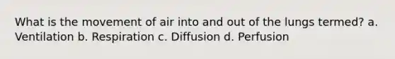 What is the movement of air into and out of the lungs termed? a. Ventilation b. Respiration c. Diffusion d. Perfusion