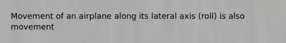 Movement of an airplane along its lateral axis (roll) is also movement