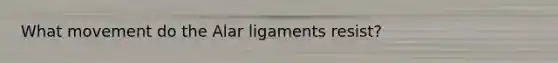 What movement do the Alar ligaments resist?