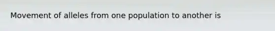 Movement of alleles from one population to another is