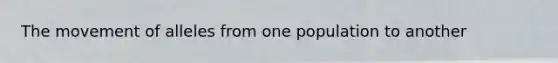 The movement of alleles from one population to another