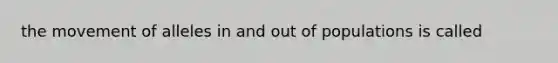 the movement of alleles in and out of populations is called