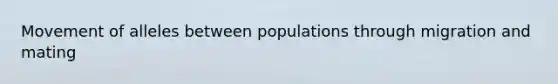 Movement of alleles between populations through migration and mating