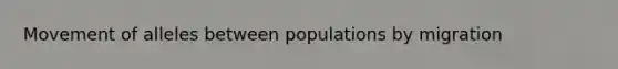 Movement of alleles between populations by migration