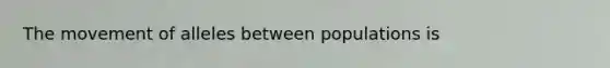 The movement of alleles between populations is