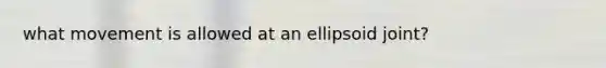 what movement is allowed at an ellipsoid joint?