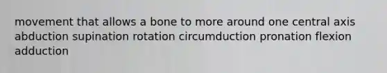 movement that allows a bone to more around one central axis abduction supination rotation circumduction pronation flexion adduction