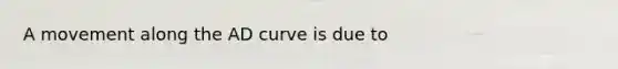 A movement along the AD curve is due to