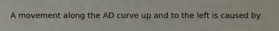 A movement along the AD curve up and to the left is caused by