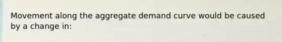 Movement along the aggregate demand curve would be caused by a change in: