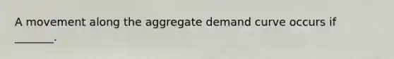 A movement along the aggregate demand curve occurs if​ _______.