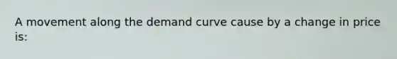 A movement along the demand curve cause by a change in price is: