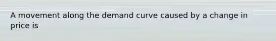 A movement along the demand curve caused by a change in price is