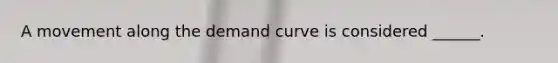 A movement along the demand curve is considered ______.