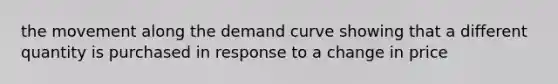 the movement along the demand curve showing that a different quantity is purchased in response to a change in price