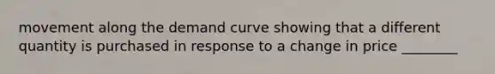 movement along the demand curve showing that a different quantity is purchased in response to a change in price ________