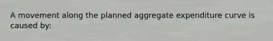 A movement along the planned aggregate expenditure curve is caused by: