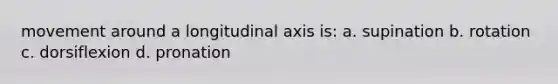 movement around a longitudinal axis is: a. supination b. rotation c. dorsiflexion d. pronation