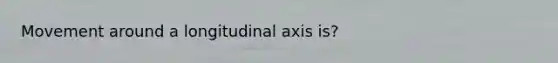 Movement around a longitudinal axis is?