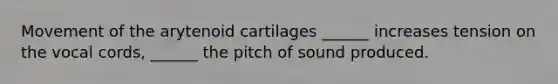 Movement of the arytenoid cartilages ______ increases tension on the vocal cords, ______ the pitch of sound produced.