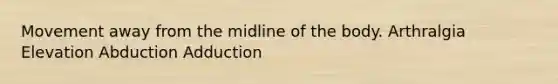 Movement away from the midline of the body. Arthralgia Elevation Abduction Adduction