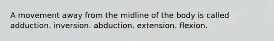 A movement away from the midline of the body is called adduction. inversion. abduction. extension. flexion.