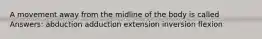 A movement away from the midline of the body is called Answers: abduction adduction extension inversion flexion