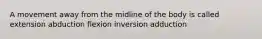 A movement away from the midline of the body is called extension abduction flexion inversion adduction