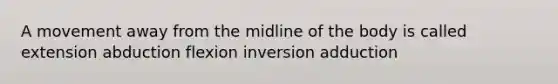 A movement away from the midline of the body is called extension abduction flexion inversion adduction