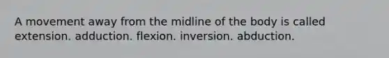 A movement away from the midline of the body is called extension. adduction. flexion. inversion. abduction.