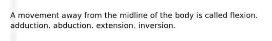 A movement away from the midline of the body is called flexion. adduction. abduction. extension. inversion.