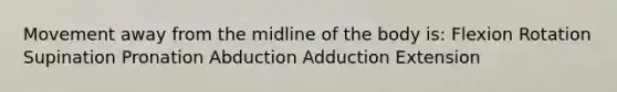 Movement away from the midline of the body is: Flexion Rotation Supination Pronation Abduction Adduction Extension