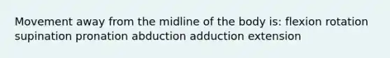 Movement away from the midline of the body is: flexion rotation supination pronation abduction adduction extension