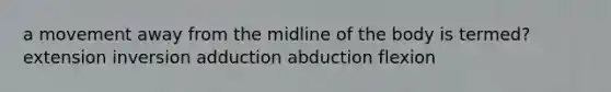 a movement away from the midline of the body is termed? extension inversion adduction abduction flexion