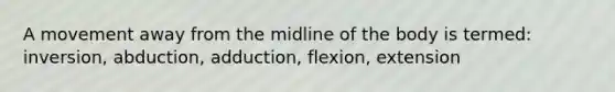 A movement away from the midline of the body is termed: inversion, abduction, adduction, flexion, extension