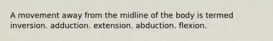 A movement away from the midline of the body is termed inversion. adduction. extension. abduction. flexion.