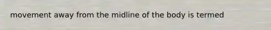 movement away from the midline of the body is termed