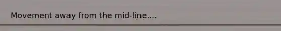 Movement away from the mid-line....