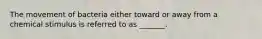 The movement of bacteria either toward or away from a chemical stimulus is referred to as _______.