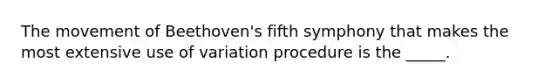 The movement of Beethoven's fifth symphony that makes the most extensive use of variation procedure is the _____.