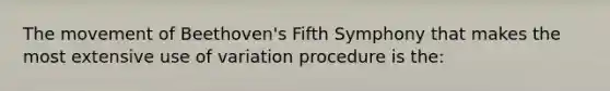 The movement of Beethoven's Fifth Symphony that makes the most extensive use of variation procedure is the: