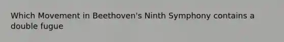 Which Movement in Beethoven's Ninth Symphony contains a double fugue