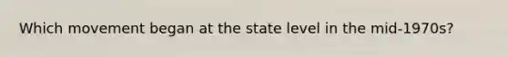 Which movement began at the state level in the mid-1970s?